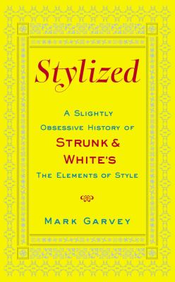 Stylized: A Slightly Obsessive History of Strunk & White’s the Elements of Style