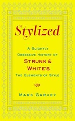 Stylized: A Slightly Obsessive History of Strunk & White’s the Elements of Style