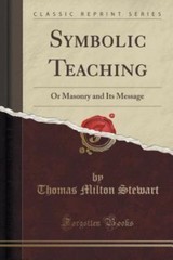 Symbolic Teaching: Or Masonry and Its Message (Classic Reprint)