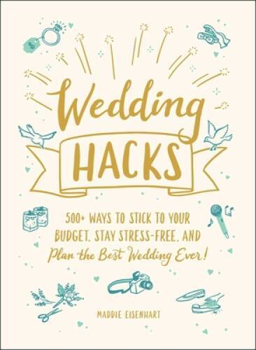 Wedding Hacks: 500+ Ways to Stick to Your Budget, Stay Stress-Free, and P – GOOD