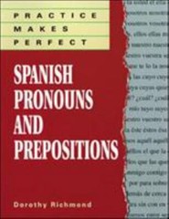 Practice Makes Perfect Perfect Spanish Pronouns&Prepositions -Dorothy Richmond