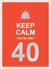 Keep Calm You’re Only 40 by Summersdale
