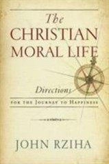 Christian Moral Life, The: Directions for the Journey to Happiness, Rziha, John,