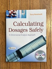 Calculating Dosages Safely : A Dimensional Analysis Approach by Tracy Horntvedt