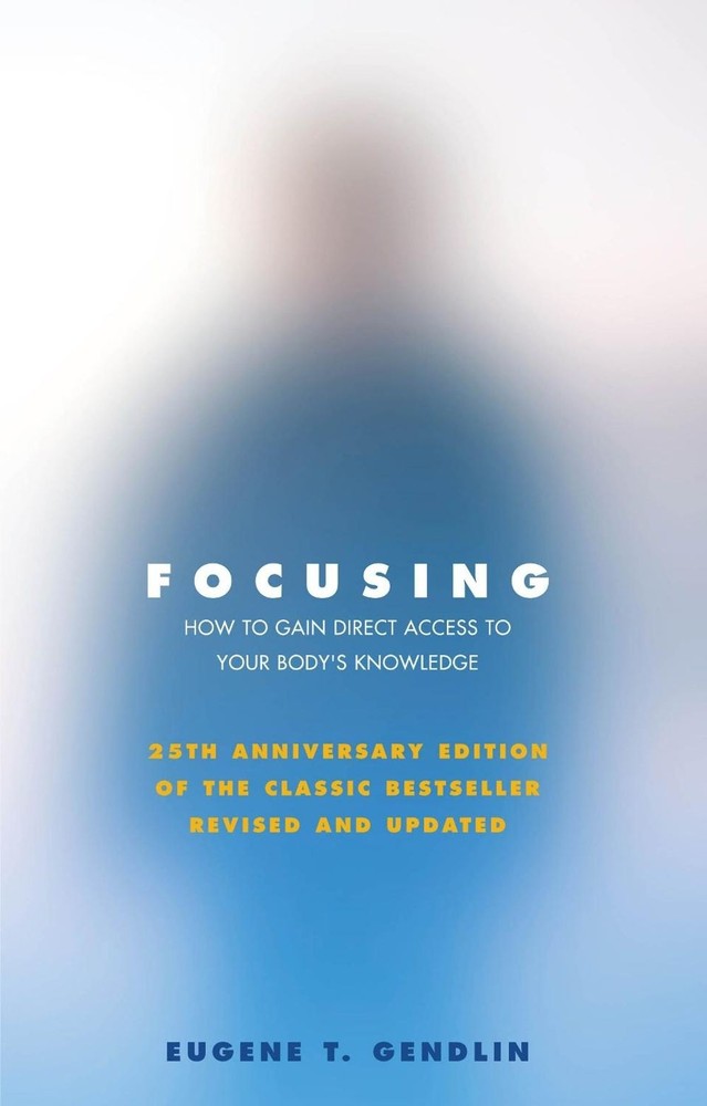 Focusing: How to Gain Direct Access to Your Body’s Knowledge (25th Anniversary E