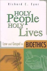 Holy People, Holy Lives: Law and Gospel in Bioethics by Richard C. Eyer