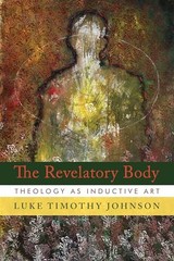 The Revelatory Body: Theology as Inductive Art by Luke Timothy Johnson Hardback