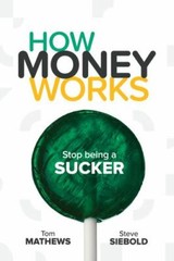 How Money Works: Stop being a Sucker by Tom Mathews; Steve Siebold