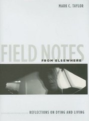 Field Notes from Elsewhere: Reflections on Dying and Living by Taylor, Mark C.