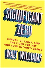 Significant Zero: Heroes, Villains, and the Fight for Art and Soul in Video …