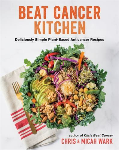 Beat Cancer Kitchen: Deliciously Simple Plant-Based Anticancer Recipes by