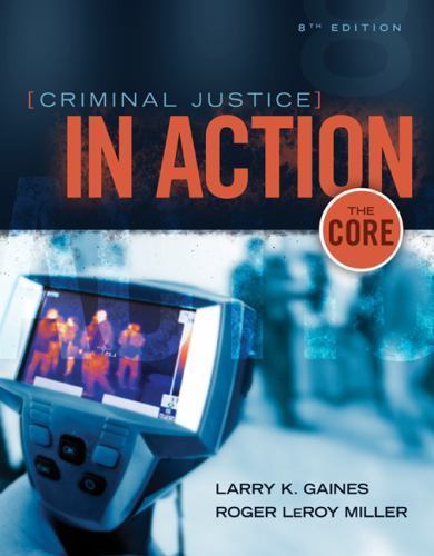 Criminal Justice in Action: The Core by Larry K. Gaines; Roger LeRoy Miller