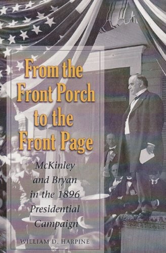 FROM THE FRONT PORCH TO THE FRONT PAGE: MCKINLEY AND BRYAN By William D. Harpine