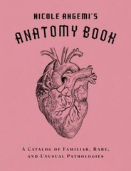 Nicole Angemi’s Anatomy Book : A Catalog of Familiar, Rare, and Unusual Patho…