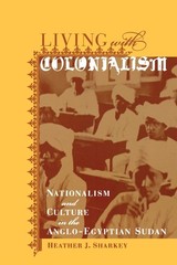 Living with Colonialism: Nationalism and Culture in the Anglo-Egyptian Sudan