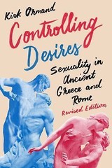 Controlling Desires: Sexuality in Ancient Greece and Rome, Ormand, Kirk,