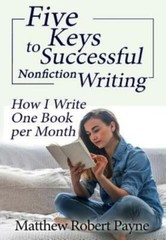 Five Keys To Successful Nonfiction Writing: How I Write One Book Per Month
