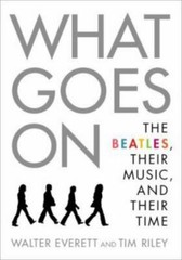 What Goes On: The Beatles, Their Music, and Their Time, Riley, Tim,Everett, Walt