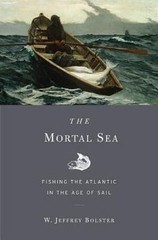 The Mortal Sea: Fishing the Atlantic in the Age of Sail by Bolster, W. Jeffrey