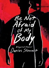 Be Not Afraid of My Body: A Lyrical Memoir by Darius Stewart Paperback Book