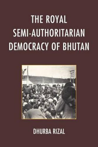 The Royal Semi-Authoritarian Democracy of Bhutan by Dhurba Rizal: New