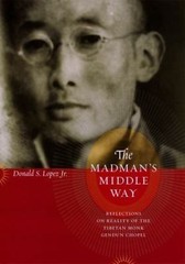 The Madman’s Middle Way: Reflections on Reality of the Tibetan Monk Gendun Chope