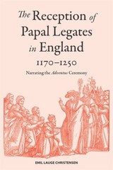 Reception of Papal Legates in England, 1170-1250 : Narrating the i adventus …