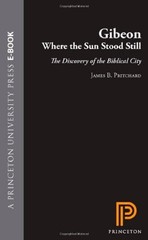 GIBEON, WHERE THE SUN STOOD STILL: THE DISCOVERY OF THE By James B. Pritchard