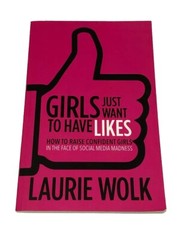 Girls Just Want to Have Likes: How to Raise Confident Girls Social Media Book
