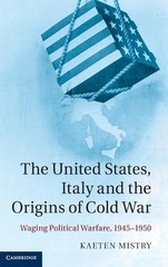 The United States, Italy and the Origins of Cold War: Waging Political Warfare,
