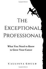 THE EXCEPTIONAL PROFESSIONAL: WHAT YOU NEED TO KNOW TO By Callista Gould *Mint*
