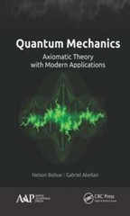 Quantum Mechanics: Axiomatic Theory with Modern Applications by Nelson Bolivar