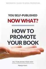 YOU SELF-PUBLISHED, NOW WHAT HOW TO PROMOTE YOUR BOOK By Mateja Klaric BRAND NEW
