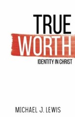 True Worth: Identity in Christ by Lewis, Michael J.
