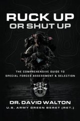 Ruck Up or Shut Up The Comprehensive Guide to Special Forces Assessment and