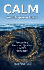 Calm: Your Unspoken Power, Protecting Decision Quality Under Pressure by Rich Pl