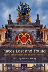Places Lost and Found : Travel Essays from the Hudson Review Pape