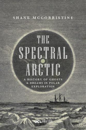 The Spectral Arctic: A History of Ghosts and Dreams in Polar Exploration by