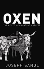 Oxen : The KEY to an Abundant Harvest! Hardcover Joseph Sangl