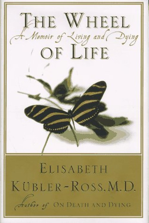 The Wheel of Life : A Memoir of Living and Dying Elisabeth Kubler