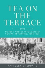 Tea on the Terrace : Hotels and Egyptologists’ Social Networks, 1885–1925, Pa…