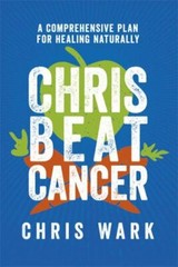 Chris Beat Cancer: A Comprehensive Plan for Healing Naturally by Wark, Chris