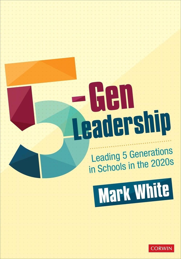 5-Gen Leadership: Leading 5 Generations in Schools in the 2020s by Mark E. White