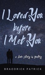 I Loved You before I Met You: A Love Story in Poetry by Braodrick Patrick Hardco