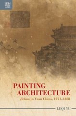 Painting Architecture : Jiehua in Yuan China, 1271–1368, Hardcover by Yu, Leq…