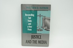 Justice and the Media: Reconciling Fair Trials and A Free Press Matthew D Bunker