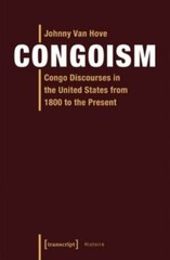 Congoism : Congo Discourses in the United States from 1800 to the Present, Pa…