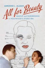 All for Beauty: Makeup and Hairdressing in Hollywood’s Studio Era by McLean