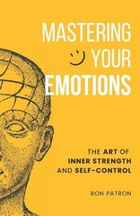 Mastering Your Emotions: The Art of Inner Strength and Self-Control by Ron Patro