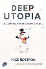 Deep Utopia: Life and Meaning in a Solved World by Nick Bostrom: New